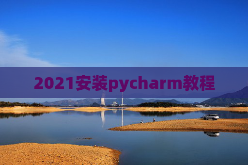 2021安装pycharm教程 2021安装pycharm教程